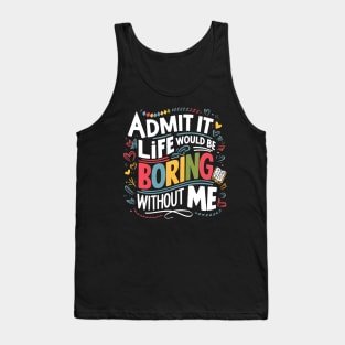 admit it life would be boring without me Tank Top